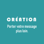 Création - Porter votre message plus loin